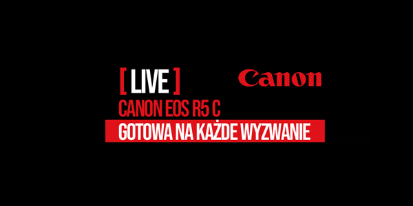 Live Canon EOS R5 C – gotowa na każde wyzwanie – 31.03.2022.